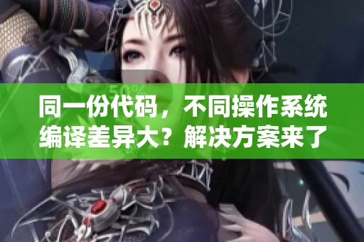 同一份代码，不同操作系统编译差异大？解决方案来了！
