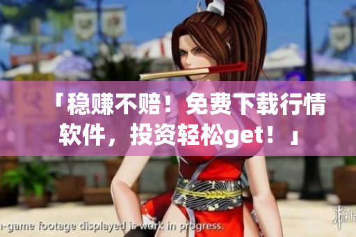 「稳赚不赔！免费下载行情软件，投资轻松get！」