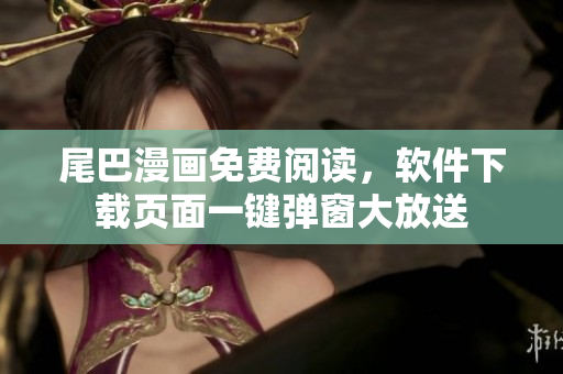 尾巴漫画免费阅读，软件下载页面一键弹窗大放送