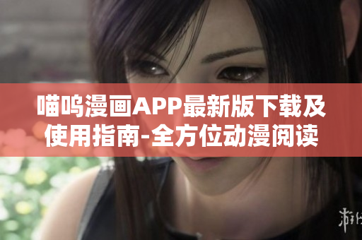喵呜漫画APP最新版下载及使用指南-全方位动漫阅读体验
