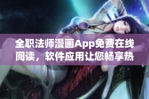 全职法师漫画App免费在线阅读，软件应用让您畅享热门漫画。