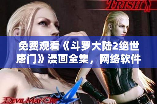 免费观看《斗罗大陆2绝世唐门》漫画全集，网络软件精彩推荐!