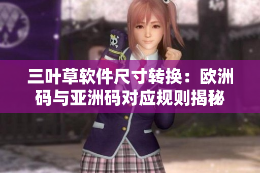 三叶草软件尺寸转换：欧洲码与亚洲码对应规则揭秘
