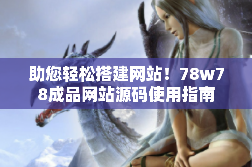 助您轻松搭建网站！78w78成品网站源码使用指南