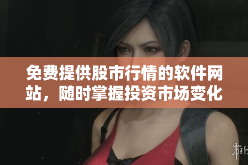 免费提供股市行情的软件网站，随时掌握投资市场变化