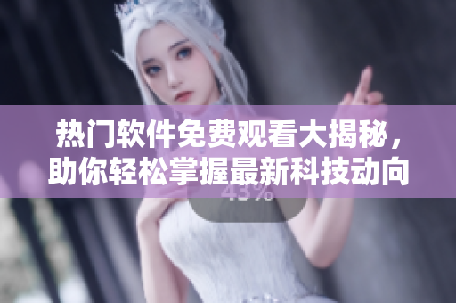 热门软件免费观看大揭秘，助你轻松掌握最新科技动向