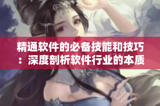 精通软件的必备技能和技巧：深度剖析软件行业的本质与未来
