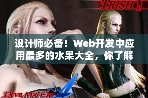 设计师必备！Web开发中应用最多的水果大全，你了解有哪些技巧吗？