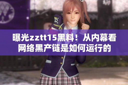 曝光zztt15黑料！从内幕看网络黑产链是如何运行的