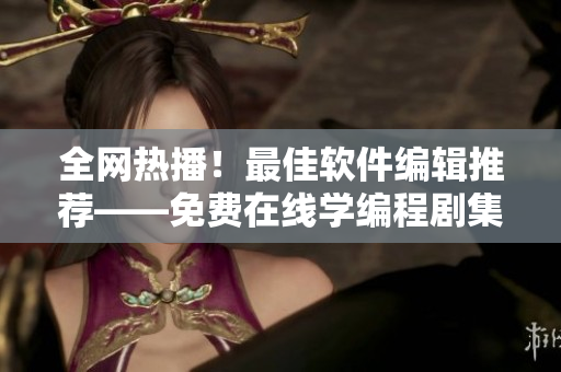 全网热播！最佳软件编辑推荐——免费在线学编程剧集《软件员妻子6》完整版