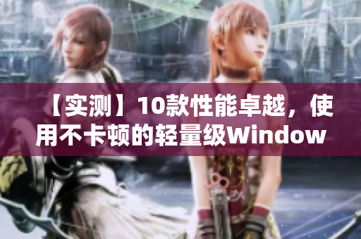 【实测】10款性能卓越，使用不卡顿的轻量级Windows软件推荐