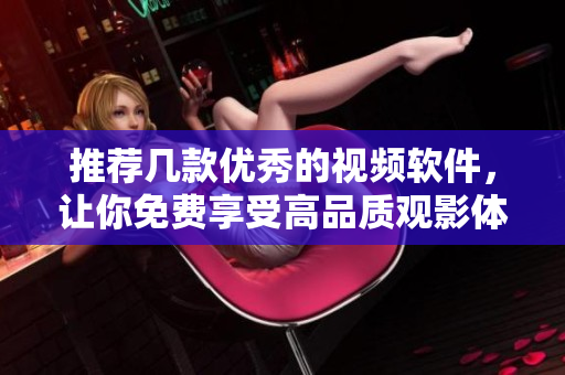 推荐几款优秀的视频软件，让你免费享受高品质观影体验！