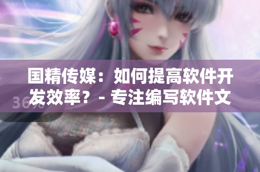 国精传媒：如何提高软件开发效率？- 专注编写软件文章