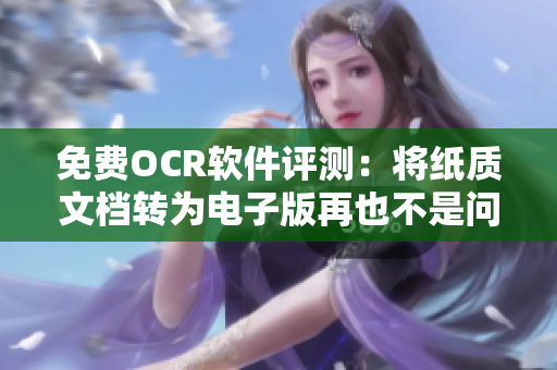 免费OCR软件评测：将纸质文档转为电子版再也不是问题
