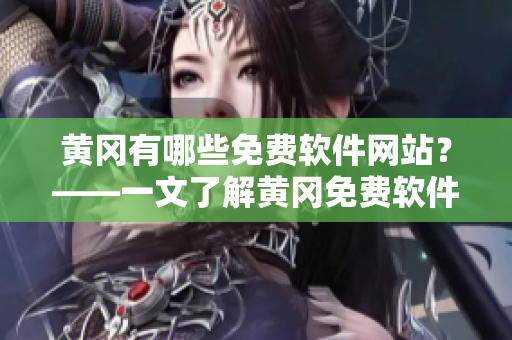 黄冈有哪些免费软件网站？——一文了解黄冈免费软件网站的全貌！