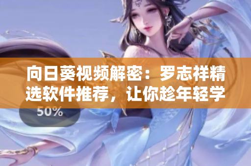 向日葵视频解密：罗志祥精选软件推荐，让你趁年轻学习网络技术