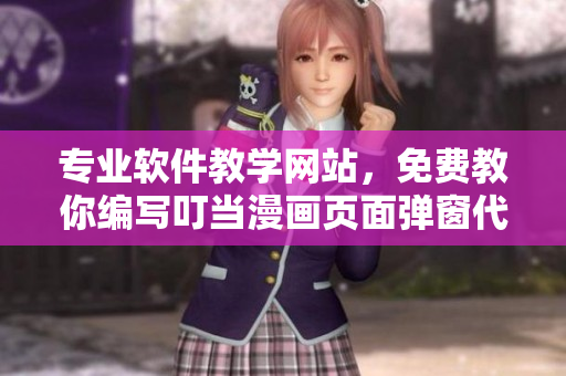 专业软件教学网站，免费教你编写叮当漫画页面弹窗代码！