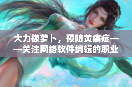 大力拔萝卜，预防黄痛症——关注网络软件编辑的职业健康
