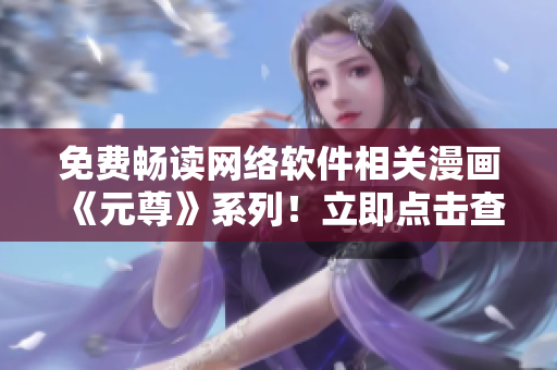 免费畅读网络软件相关漫画《元尊》系列！立即点击查看六漫画！
