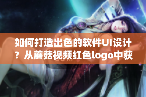 如何打造出色的软件UI设计？从蘑菇视频红色logo中获得灵感