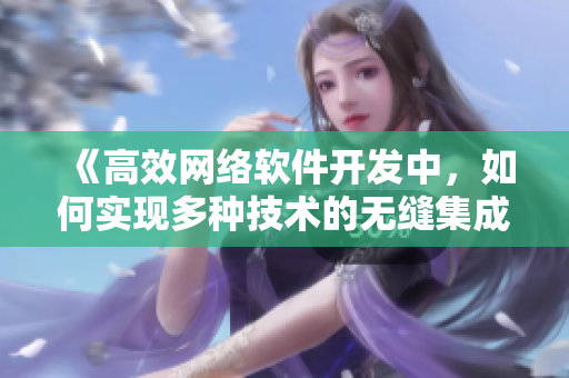 《高效网络软件开发中，如何实现多种技术的无缝集成？》