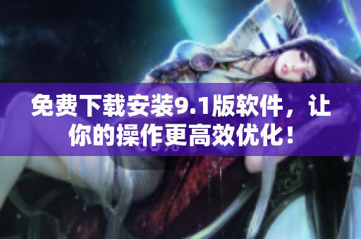 免费下载安装9.1版软件，让你的操作更高效优化！