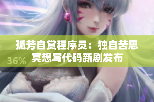 孤芳自赏程序员：独自苦思冥想写代码新剧发布