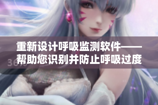 重新设计呼吸监测软件——帮助您识别并防止呼吸过度和缓慢