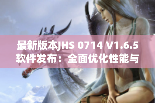 最新版本JHS 0714 V1.6.5软件发布：全面优化性能与界面设计