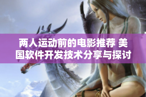 两人运动前的电影推荐 美国软件开发技术分享与探讨