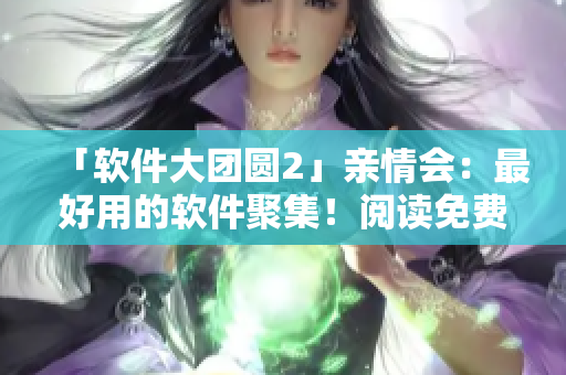 「软件大团圆2」亲情会：最好用的软件聚集！阅读免费！