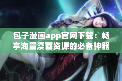包子漫画app官网下载：畅享海量漫画资源的必备神器
