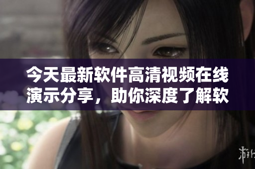 今天最新软件高清视频在线演示分享，助你深度了解软件运作原理！