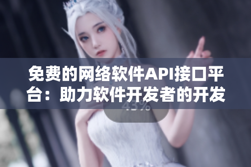 免费的网络软件API接口平台：助力软件开发者的开发之路