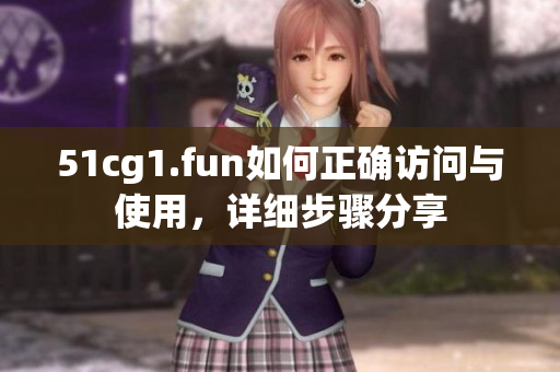 51cg1.fun如何正确访问与使用，详细步骤分享