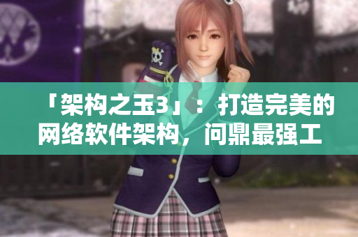 「架构之玉3」：打造完美的网络软件架构，问鼎最强工程师！
