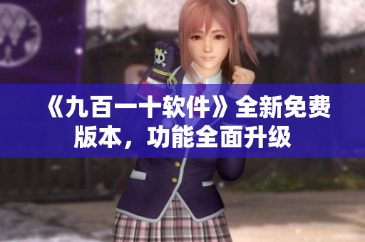 《九百一十软件》全新免费版本，功能全面升级