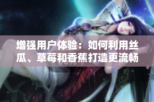 增强用户体验：如何利用丝瓜、草莓和香蕉打造更流畅的网络软件？