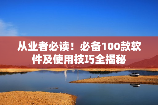 从业者必读！必备100款软件及使用技巧全揭秘
