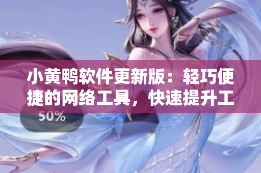 小黄鸭软件更新版：轻巧便捷的网络工具，快速提升工作效率