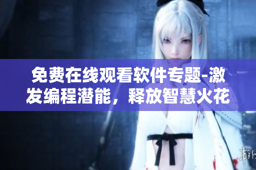 免费在线观看软件专题-激发编程潜能，释放智慧火花