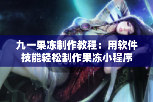 九一果冻制作教程：用软件技能轻松制作果冻小程序