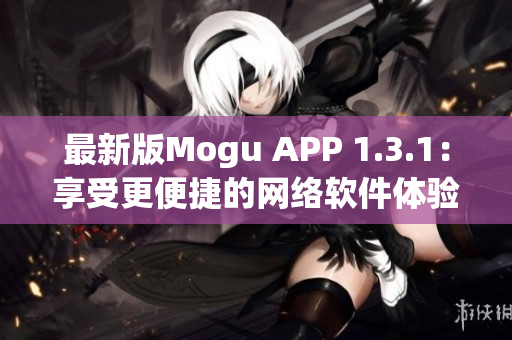 最新版Mogu APP 1.3.1：享受更便捷的网络软件体验