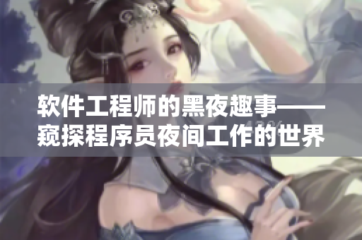 软件工程师的黑夜趣事——窥探程序员夜间工作的世界