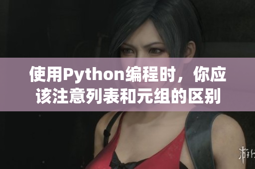 使用Python编程时，你应该注意列表和元组的区别