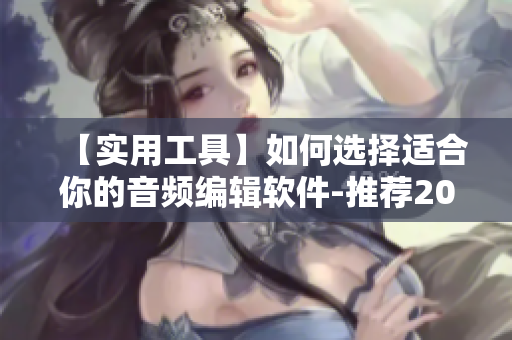 【实用工具】如何选择适合你的音频编辑软件-推荐2021年最佳选择！