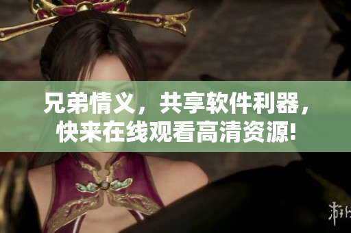 兄弟情义，共享软件利器，快来在线观看高清资源!