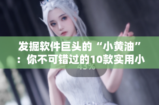 发掘软件巨头的“小黄油”：你不可错过的10款实用小工具！