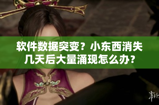 软件数据突变？小东西消失几天后大量涌现怎么办？