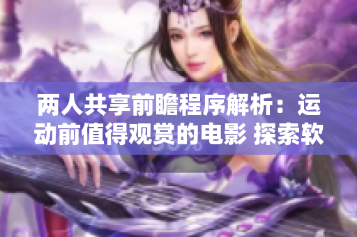 两人共享前瞻程序解析：运动前值得观赏的电影 探索软件技术专题